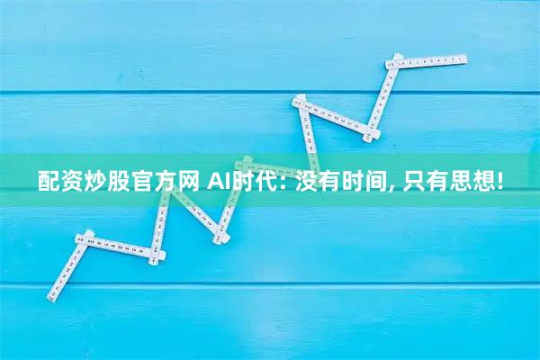 配资炒股官方网 AI时代: 没有时间, 只有思想!