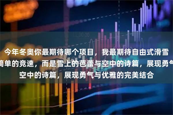 今年冬奥你最期待哪个项目，我最期待自由式滑雪空中技巧，它不是简单的竞速，而是雪上的芭蕾与空中的诗篇，展现勇气与优雅的完美结合