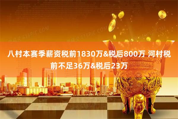八村本赛季薪资税前1830万&税后800万 河村税前不足36万&税后23万