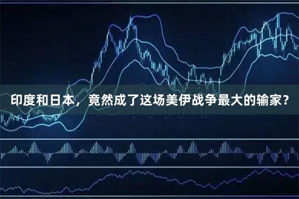 印度和日本，竟然成了这场美伊战争最大的输家？