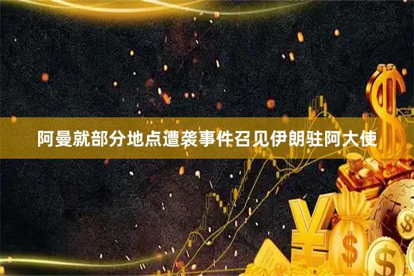 阿曼就部分地点遭袭事件召见伊朗驻阿大使